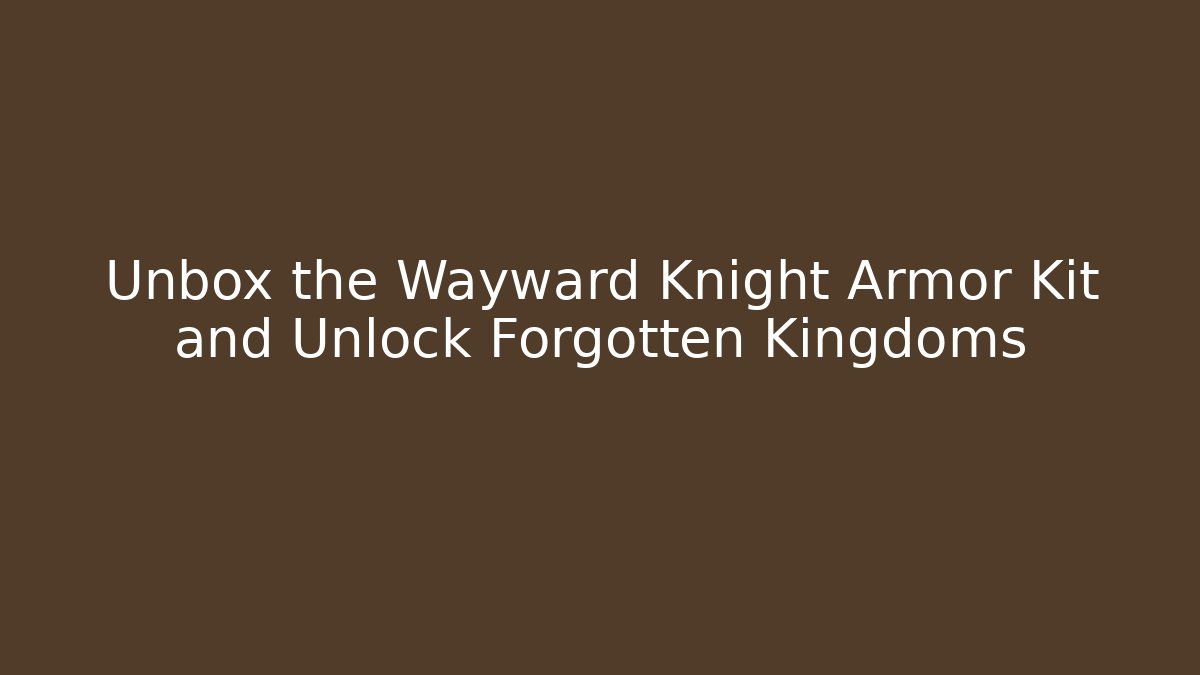 Unbox the Wayward Knight Armor Kit and Unlock Forgotten Kingdoms