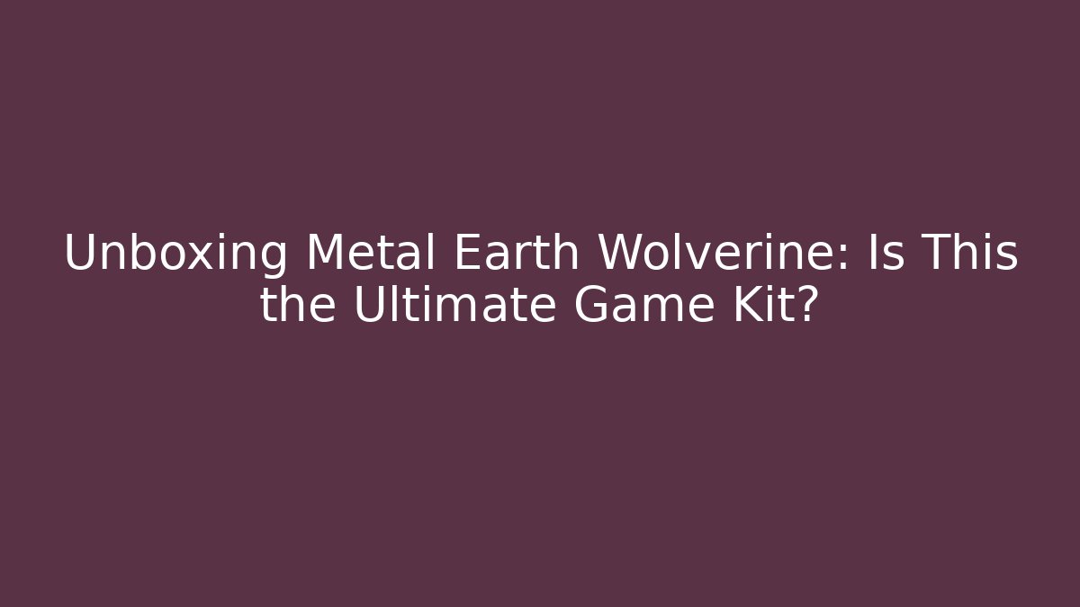 Unboxing Metal Earth Wolverine: Is This the Ultimate Game Kit?