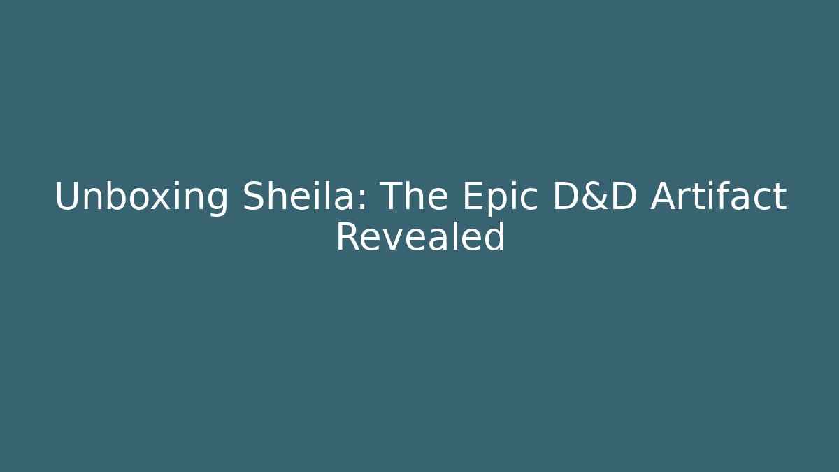 Unboxing Sheila: The Epic D&D Artifact Revealed - Andrea Zevedo