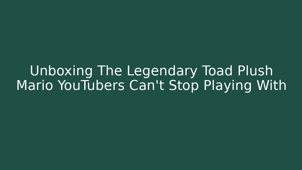 Unboxing The Legendary Toad Plush Mario YouTubers Can't Stop Playing With