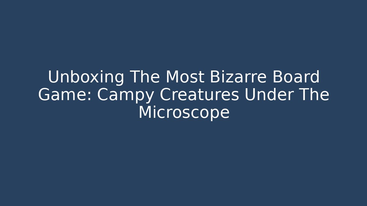 Unboxing The Most Bizarre Board Game: Campy Creatures Under The Microscope - Andrea Zevedo