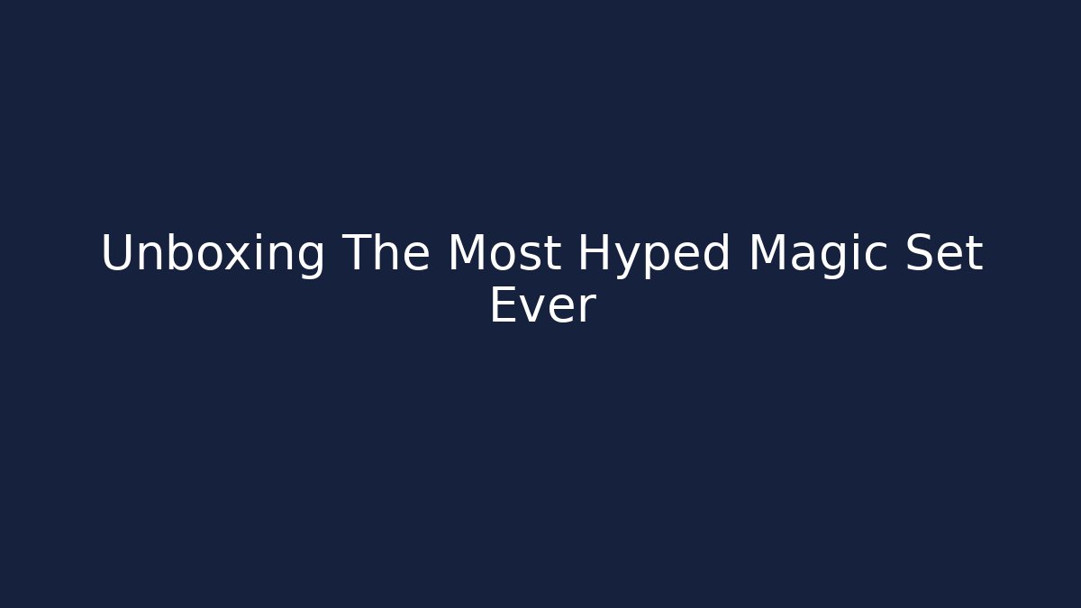 Unboxing The Most Hyped Magic Set Ever