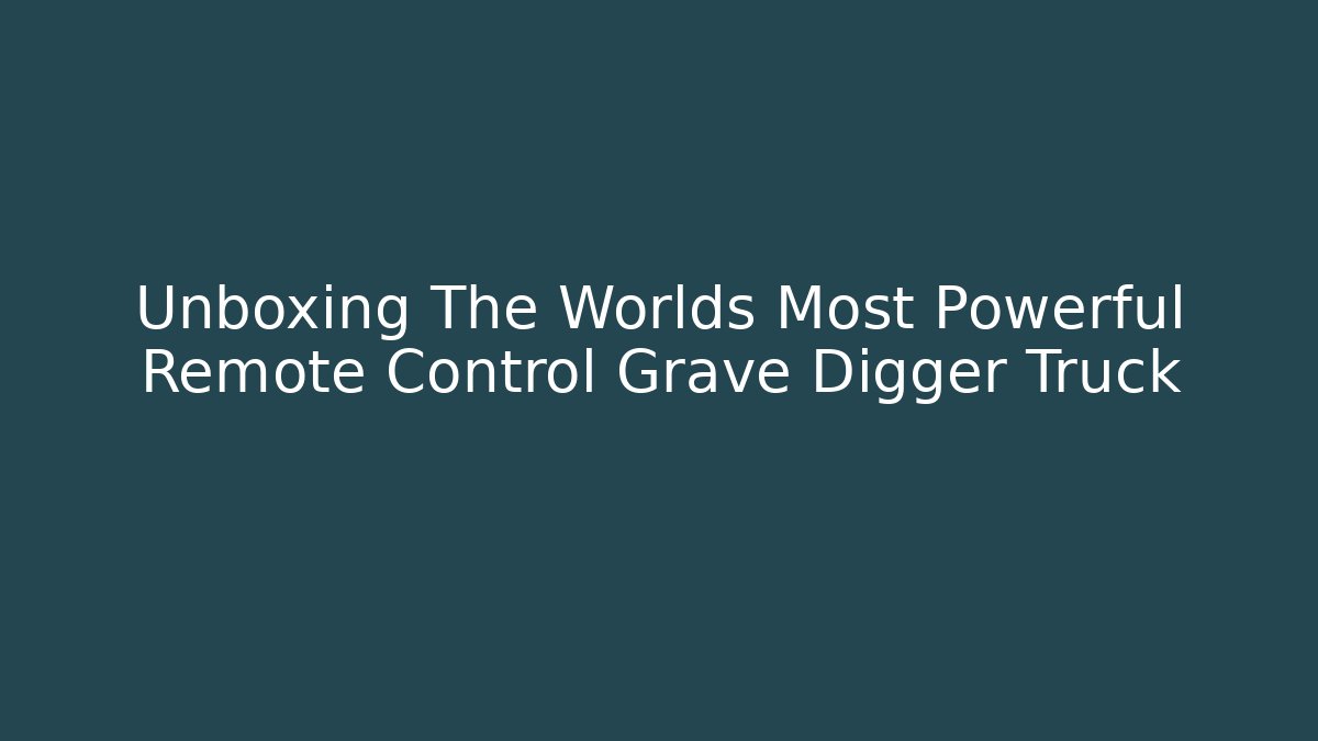 Unboxing The Worlds Most Powerful Remote Control Grave Digger Truck