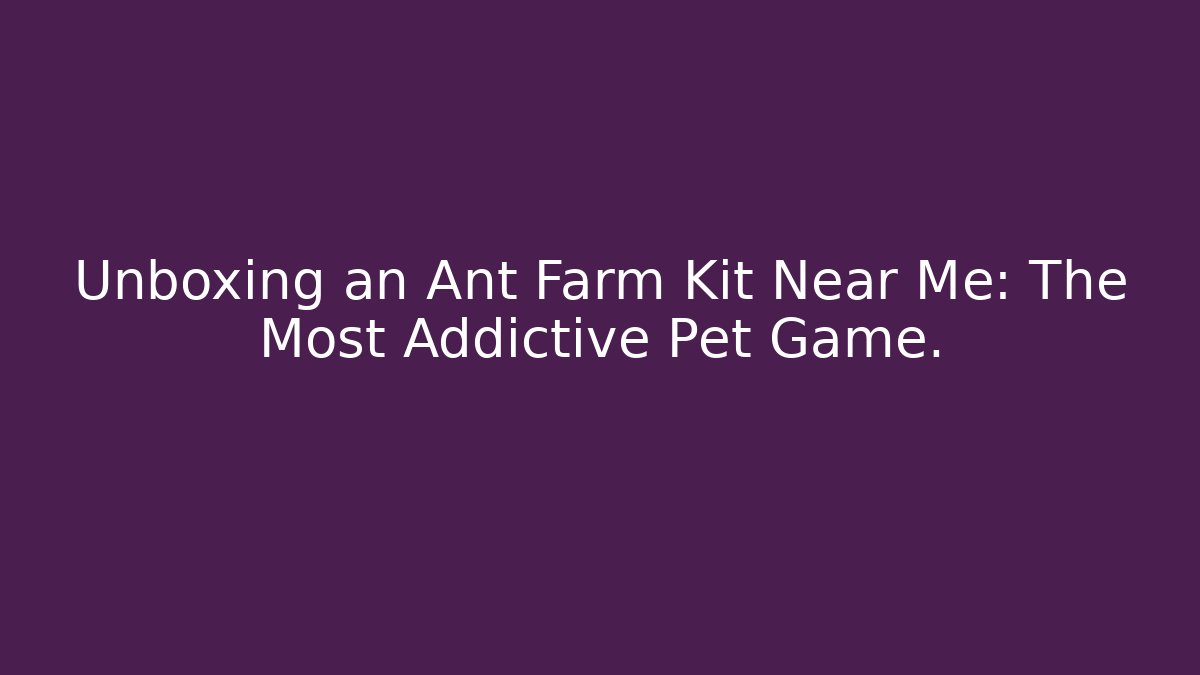 Unboxing an Ant Farm Kit Near Me: The Most Addictive Pet Game.