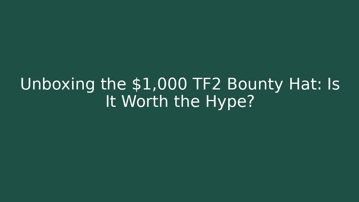 Unboxing the $1,000 TF2 Bounty Hat: Is It Worth the Hype?
