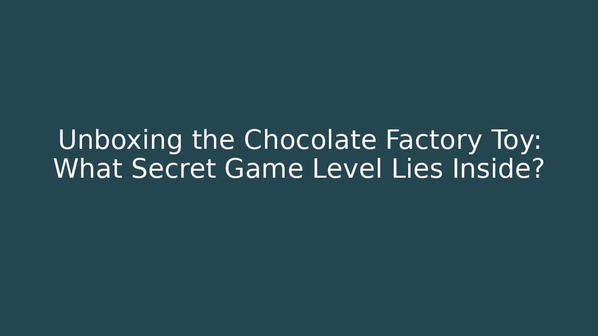Unboxing the Chocolate Factory Toy: What Secret Game Level Lies Inside?