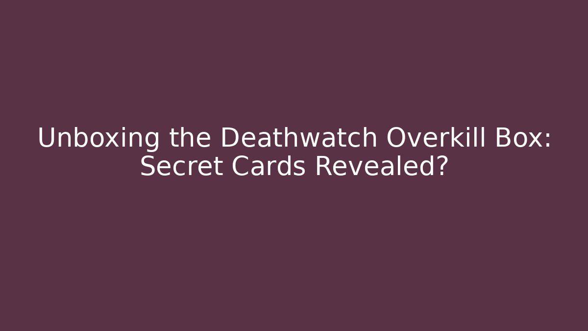 Unboxing the Deathwatch Overkill Box: Secret Cards Revealed?