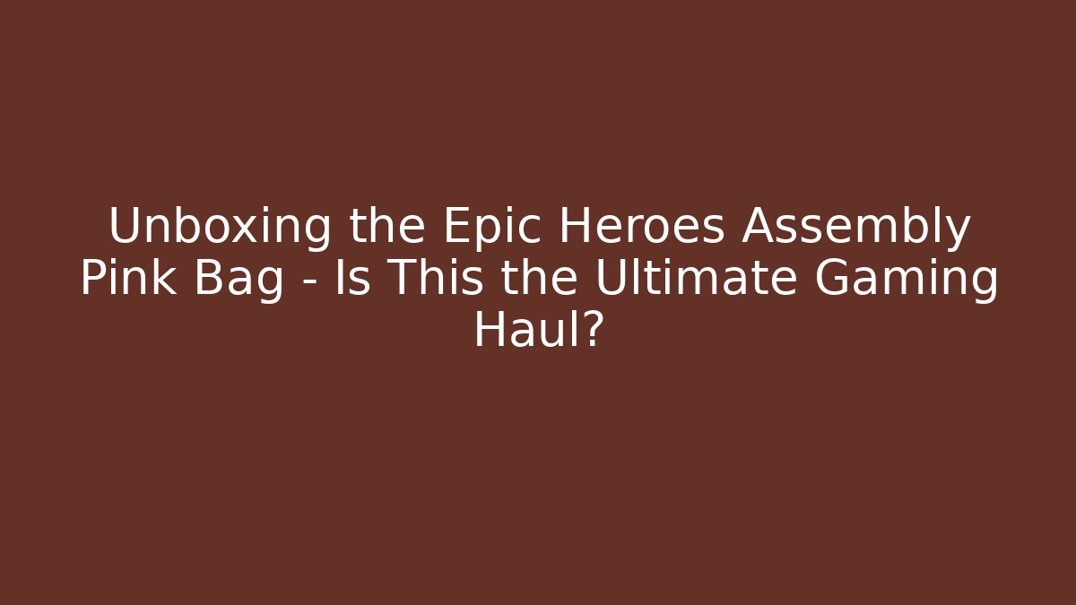 Unboxing the Epic Heroes Assembly Pink Bag – Is This the Ultimate Gaming Haul?