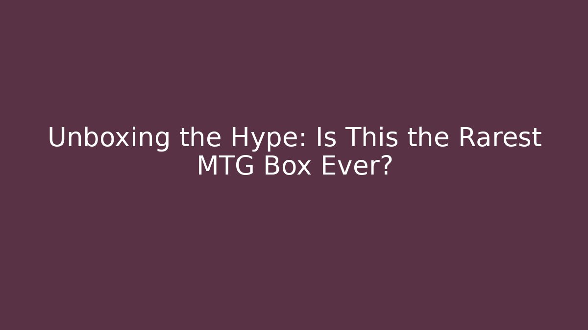 Unboxing the Hype: Is This the Rarest MTG Box Ever?