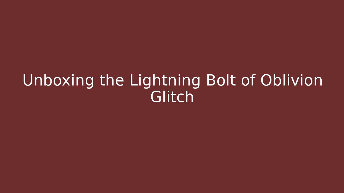 Unboxing the Lightning Bolt of Oblivion Glitch