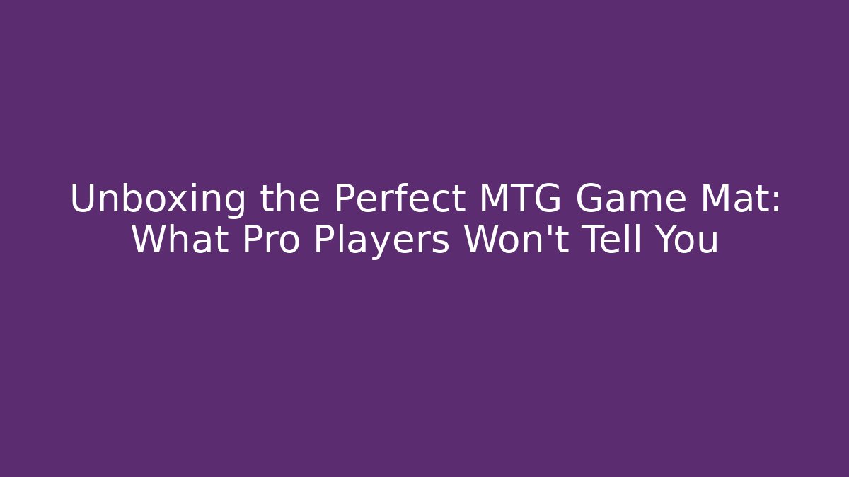 Unboxing the Perfect MTG Game Mat: What Pro Players Won't Tell You