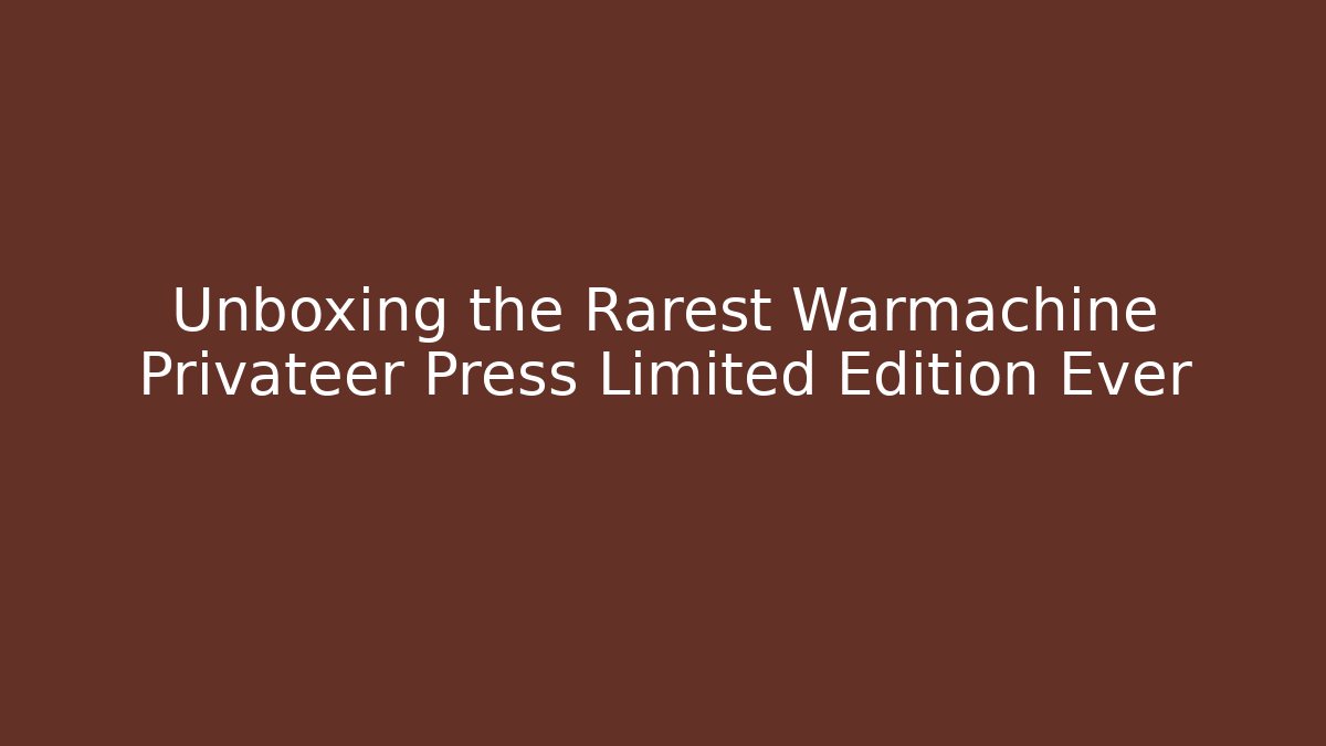Unboxing the Rarest Warmachine Privateer Press Limited Edition Ever