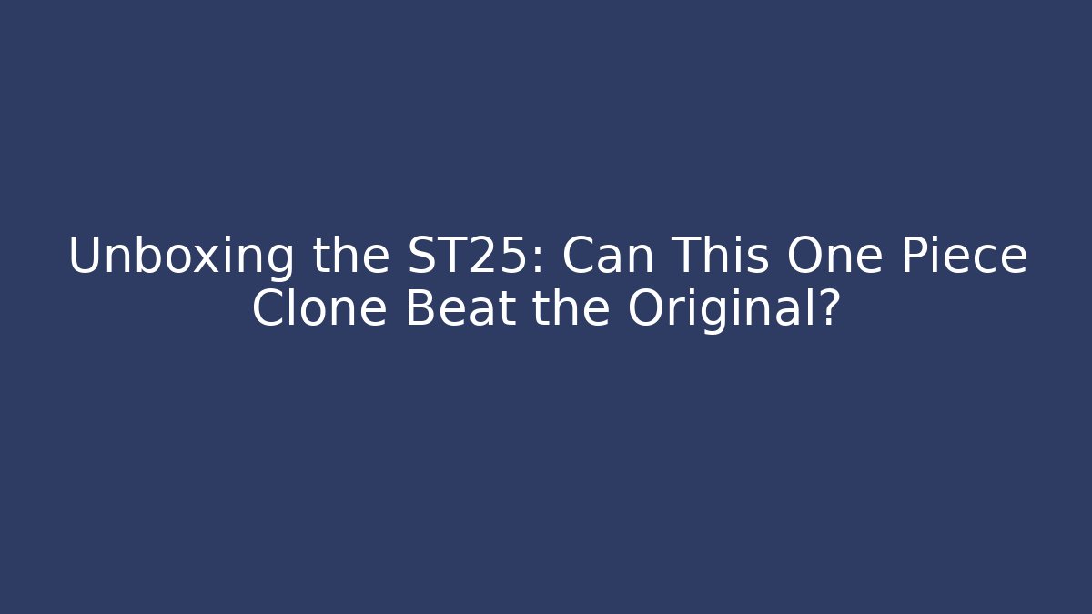 Unboxing the ST25: Can This One Piece Clone Beat the Original?