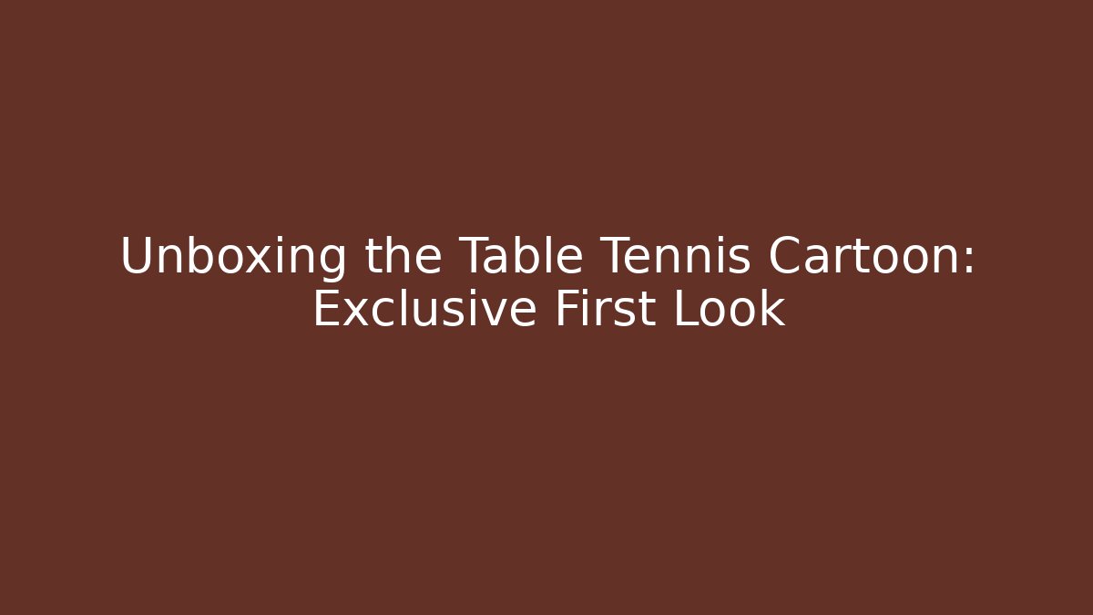 Unboxing the Table Tennis Cartoon: Exclusive First Look