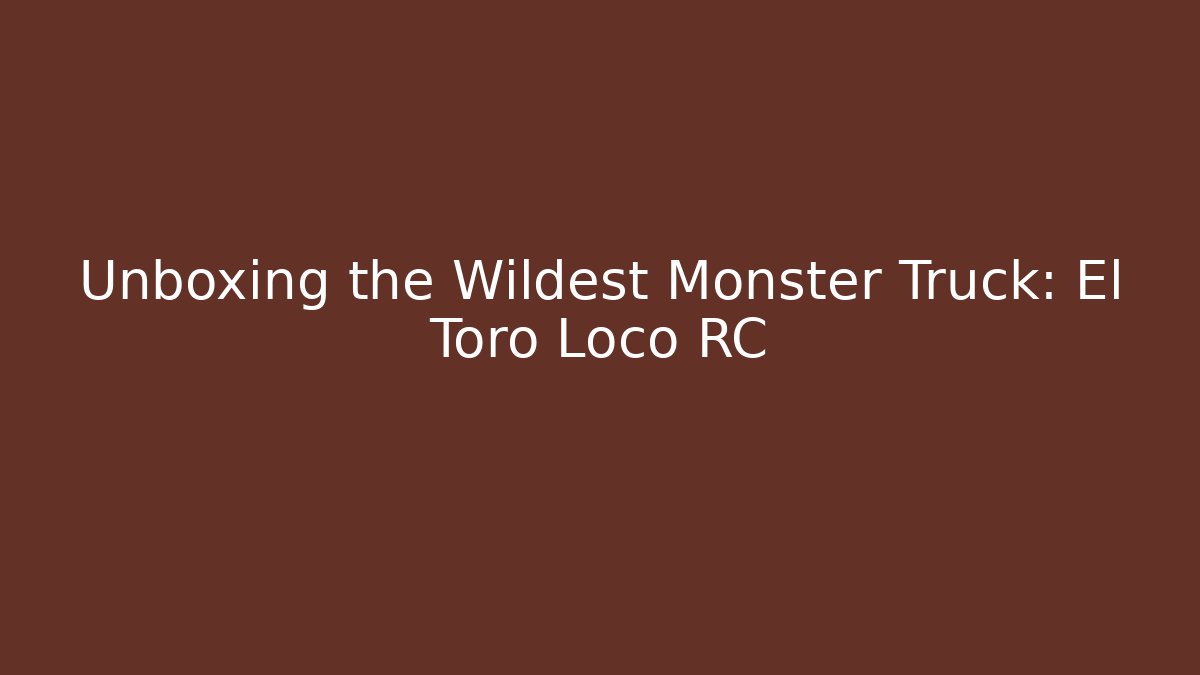 Unboxing the Wildest Monster Truck: El Toro Loco RC