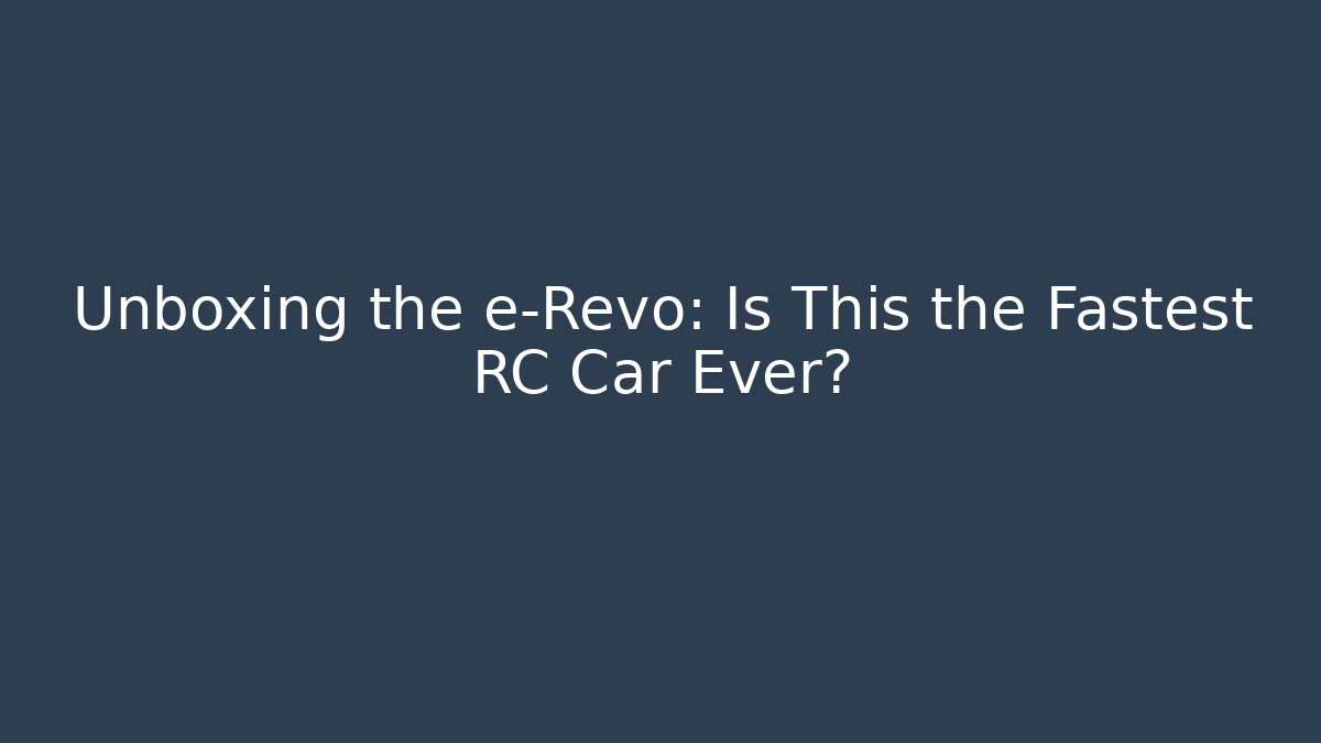 Unboxing the e-Revo: Is This the Fastest RC Car Ever?