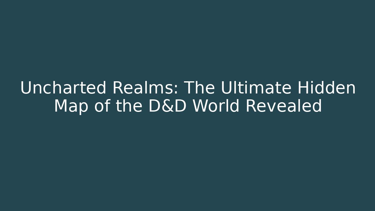 Uncharted Realms: The Ultimate Hidden Map of the D&D World Revealed
