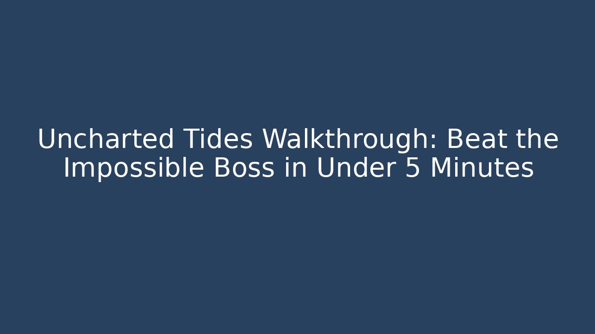 Uncharted Tides Walkthrough: Beat the Impossible Boss in Under 5 Minutes