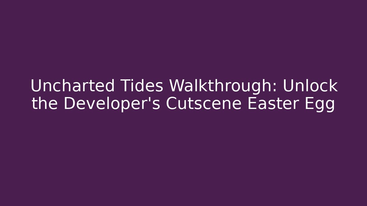 Uncharted Tides Walkthrough: Unlock the Developer's Cutscene Easter Egg