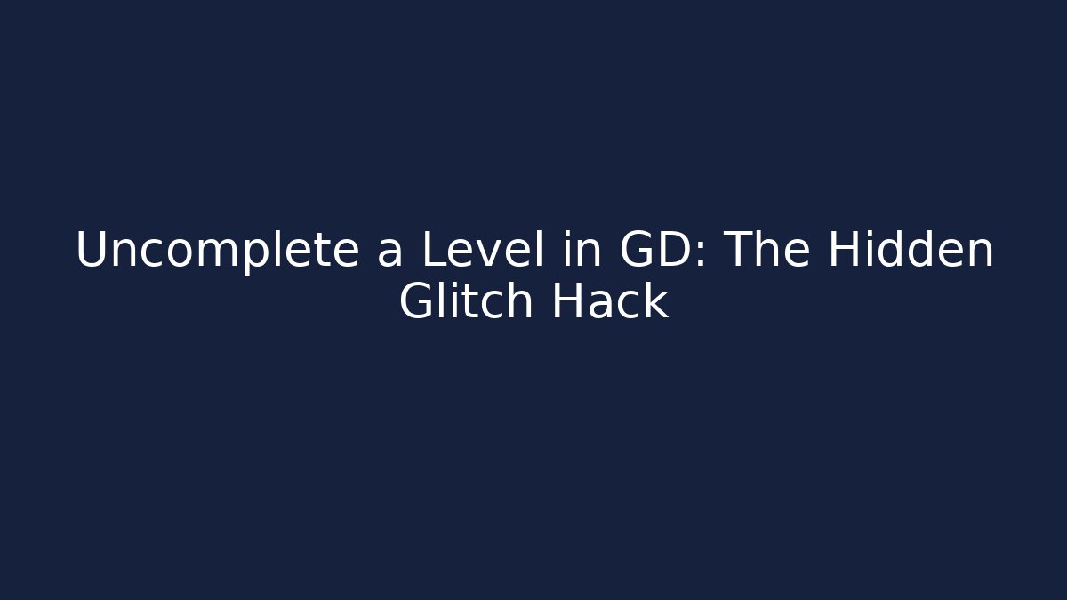 Uncomplete a Level in GD: The Hidden Glitch Hack
