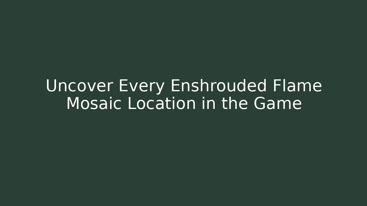 Uncover Every Enshrouded Flame Mosaic Location in the Game