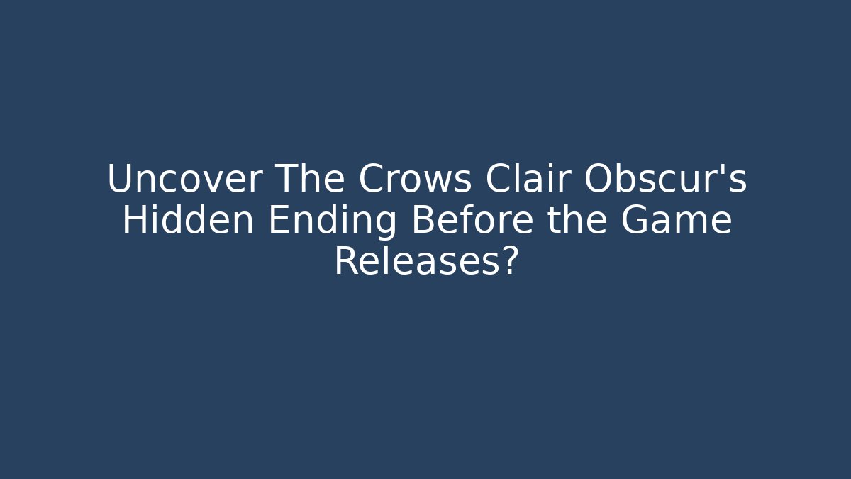 Uncover The Crows Clair Obscur's Hidden Ending Before the Game Releases? - Andrea Zevedo