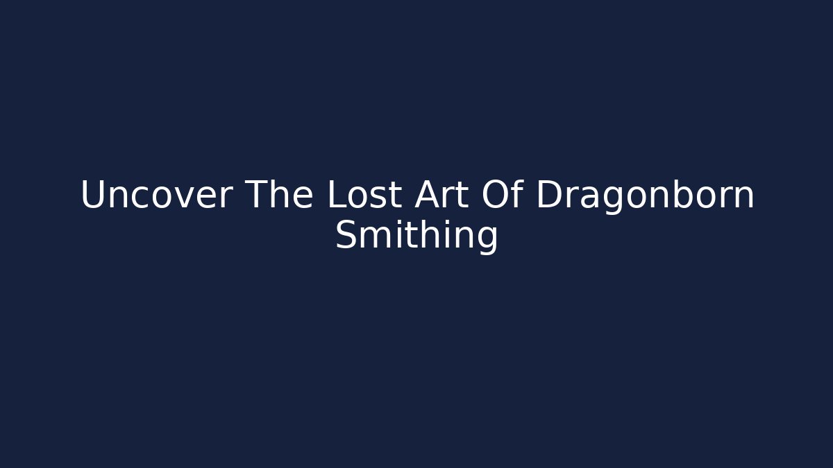 Uncover The Lost Art Of Dragonborn Smithing