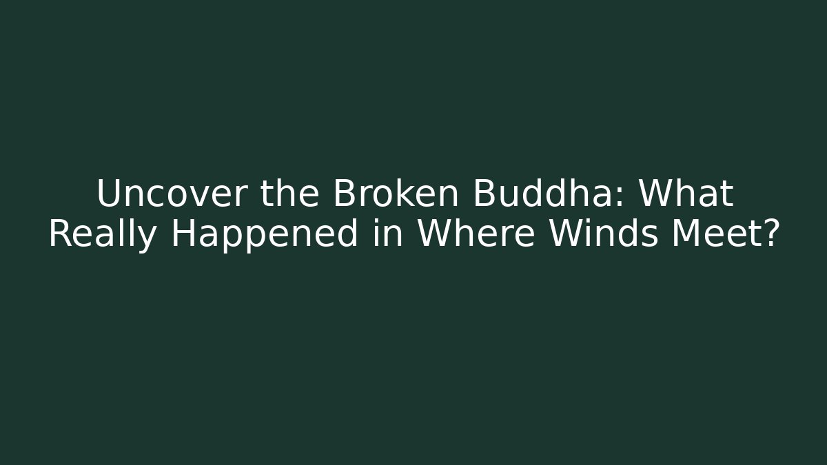 Uncover the Broken Buddha: What Really Happened in Where Winds Meet?