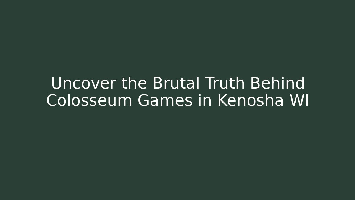 Uncover the Brutal Truth Behind Colosseum Games in Kenosha WI
