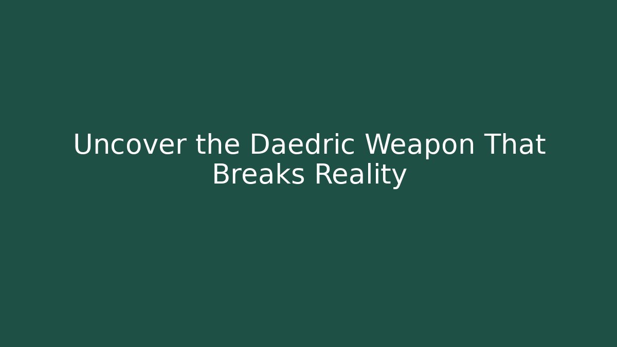 Uncover the Daedric Weapon That Breaks Reality