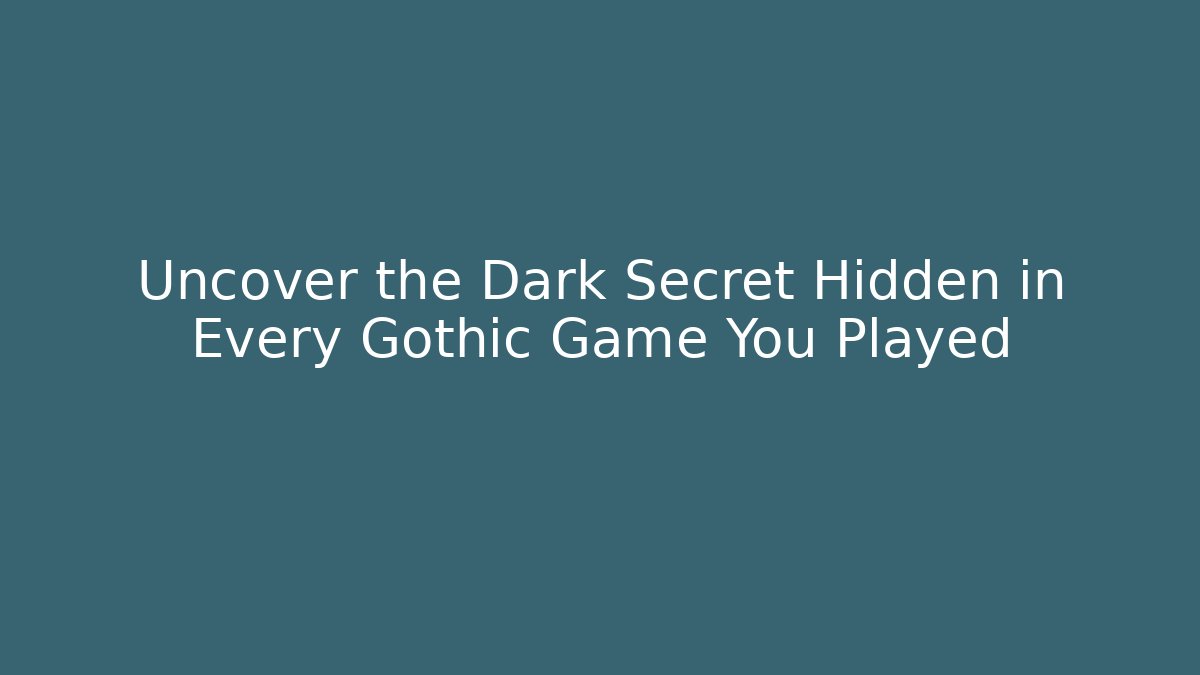 Uncover the Dark Secret Hidden in Every Gothic Game You Played