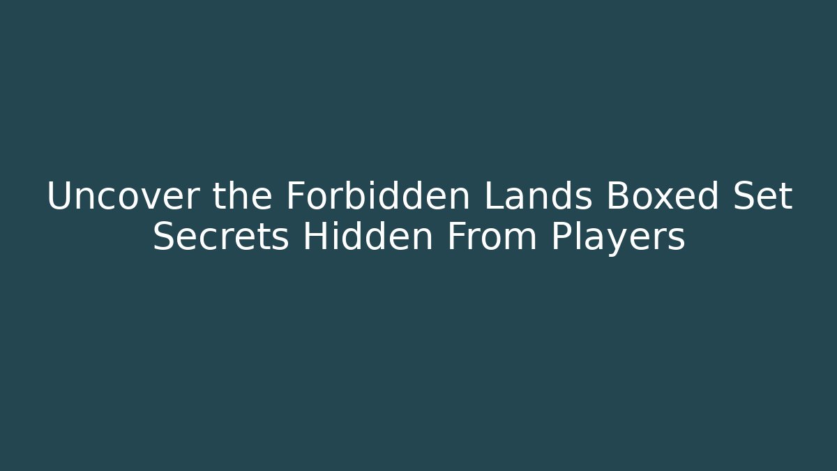 Uncover the Forbidden Lands Boxed Set Secrets Hidden From Players