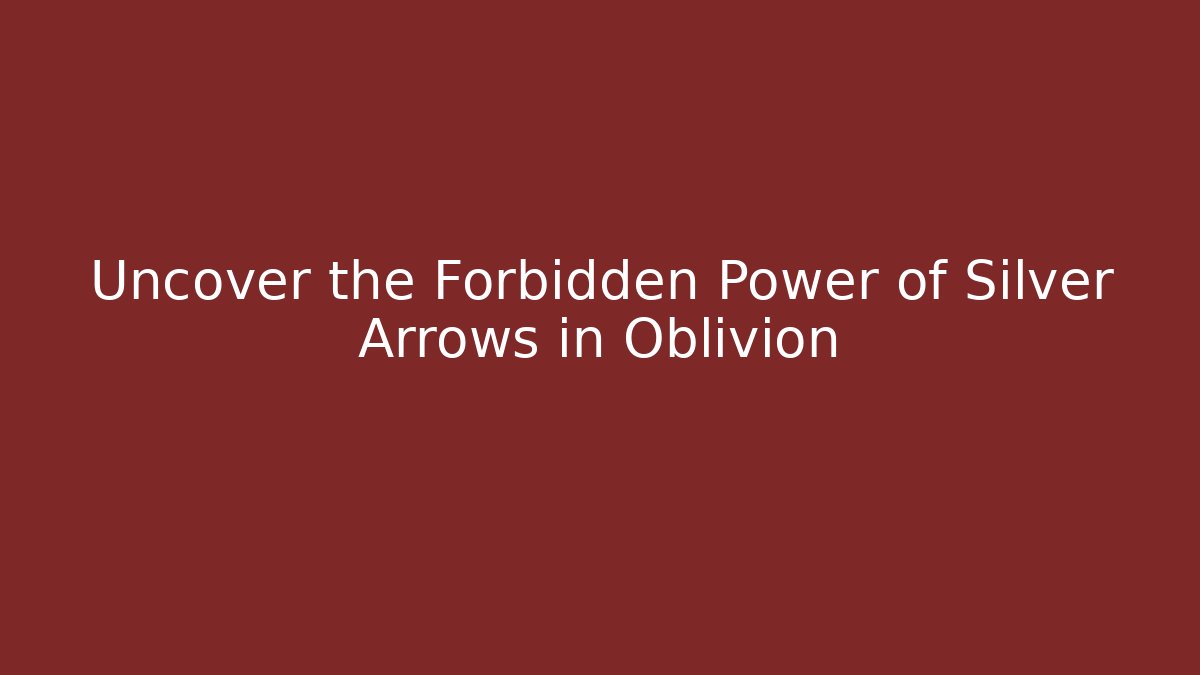 Uncover the Forbidden Power of Silver Arrows in Oblivion