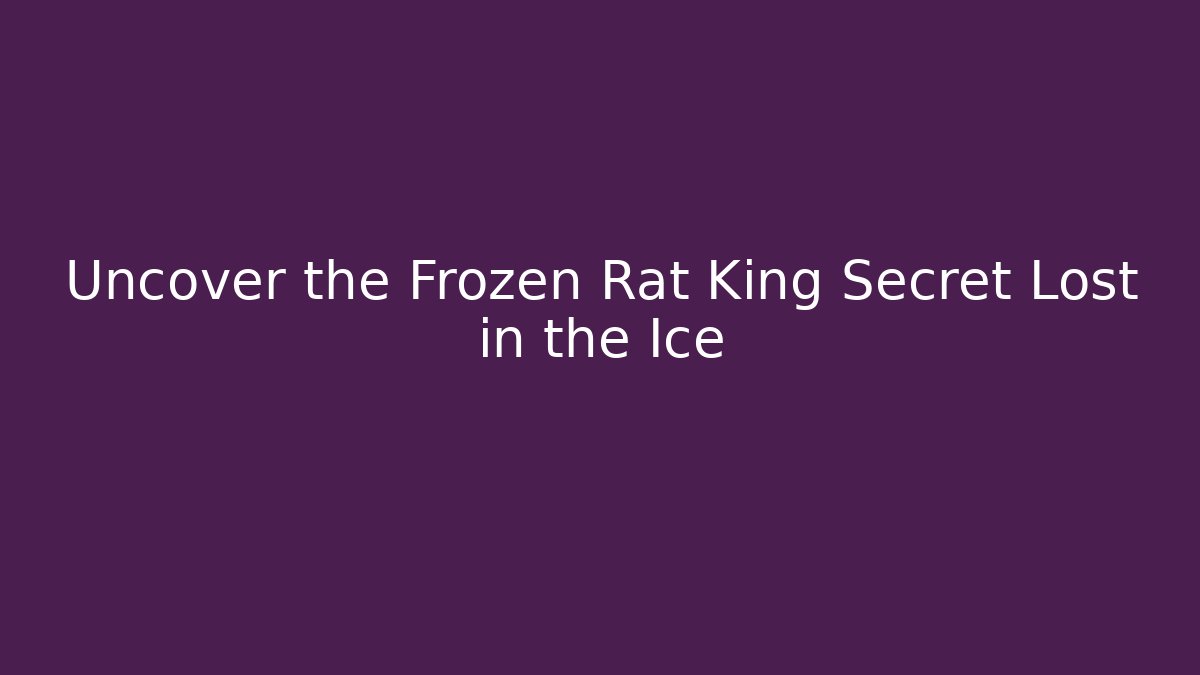 Uncover the Frozen Rat King Secret Lost in the Ice