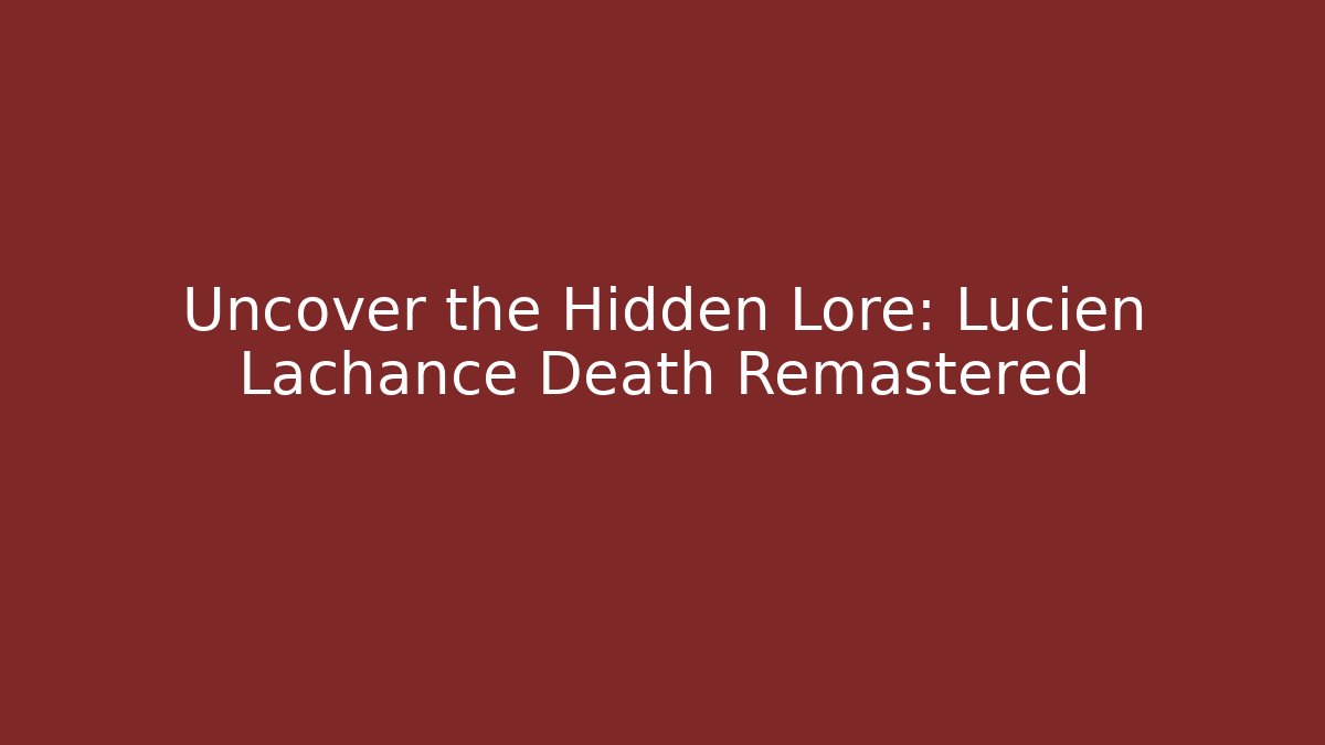 Uncover the Hidden Lore: Lucien Lachance Death Remastered
