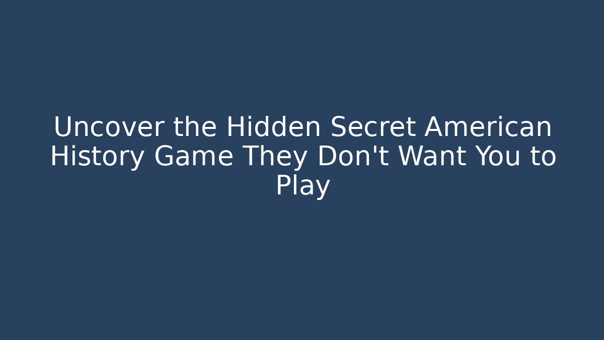 Uncover the Hidden Secret American History Game They Don't Want You to Play