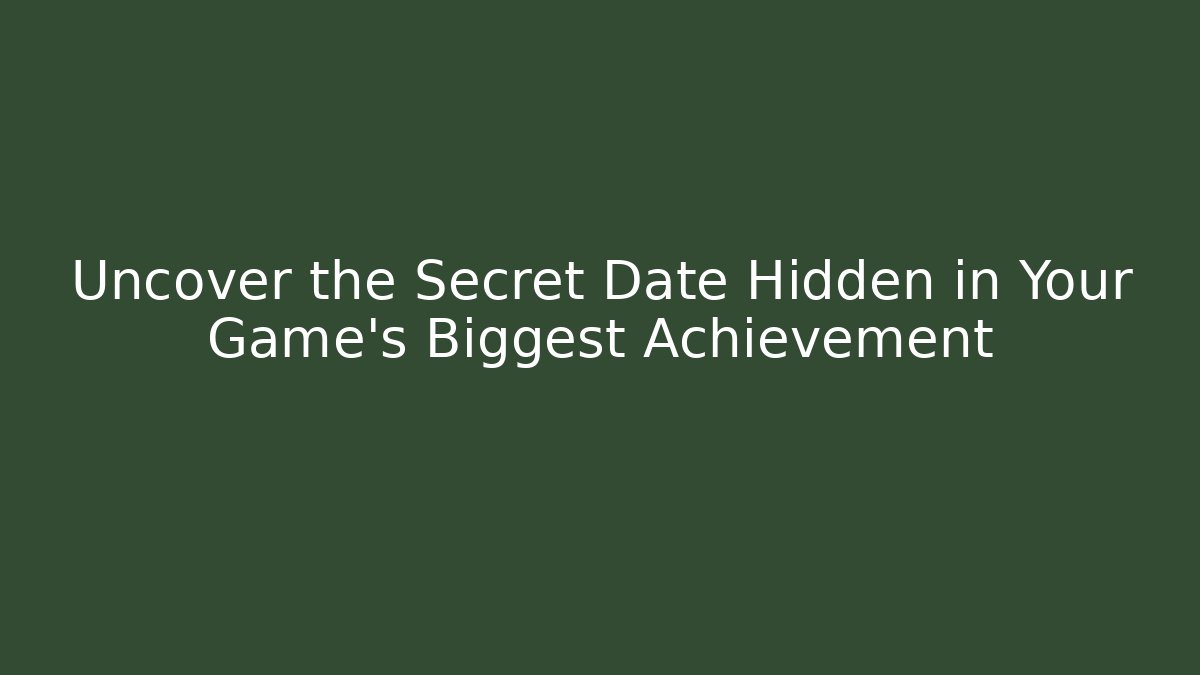 Uncover the Secret Date Hidden in Your Game's Biggest Achievement