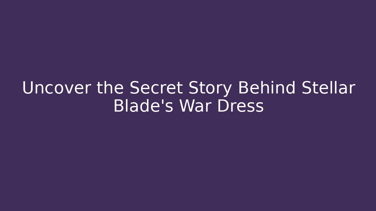Uncover the Secret Story Behind Stellar Blade's War Dress