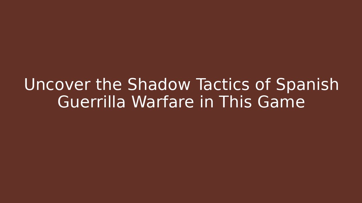 Uncover the Shadow Tactics of Spanish Guerrilla Warfare in This Game