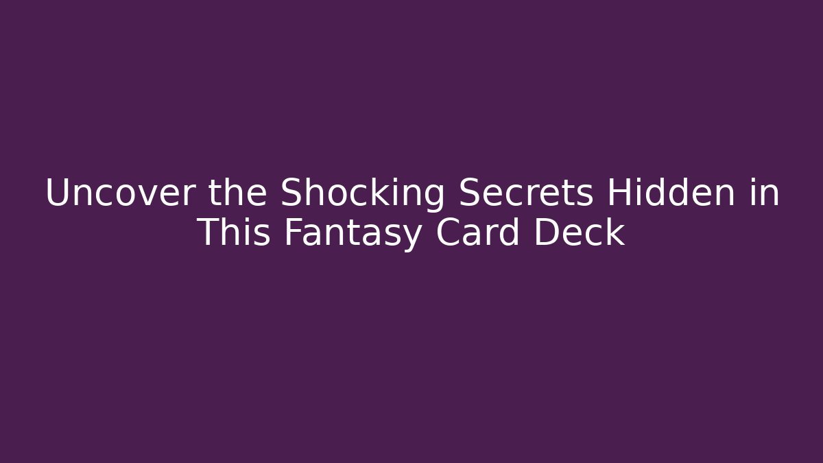 Uncover the Shocking Secrets Hidden in This Fantasy Card Deck