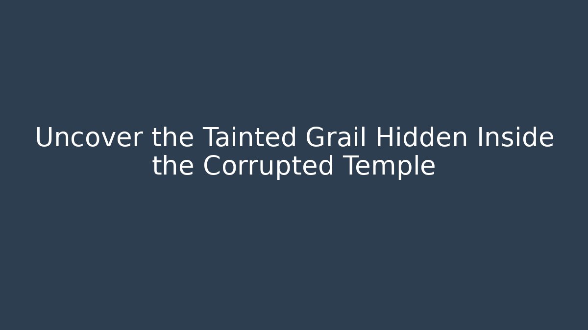 Uncover the Tainted Grail Hidden Inside the Corrupted Temple