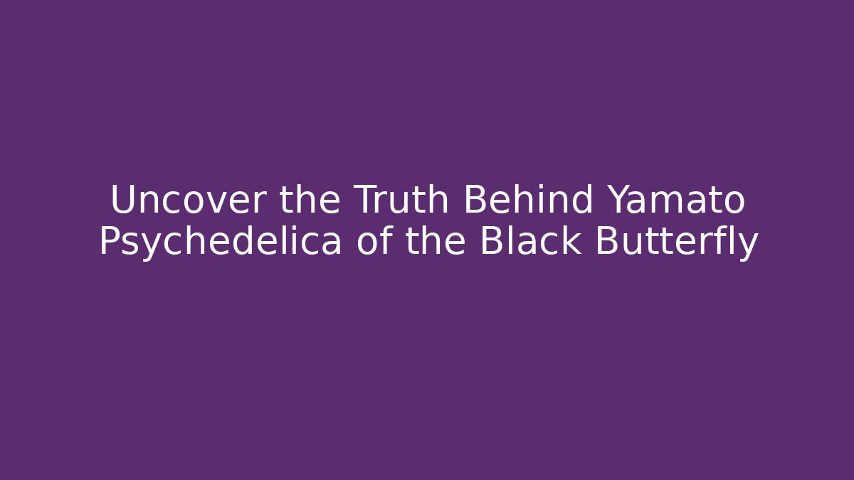 Uncover the Truth Behind Yamato Psychedelica of the Black Butterfly