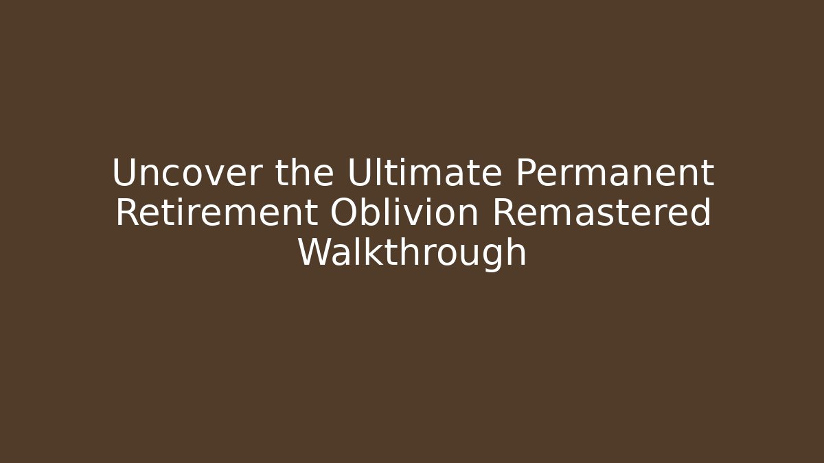 Uncover the Ultimate Permanent Retirement Oblivion Remastered Walkthrough