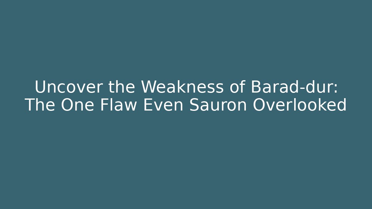 Uncover the Weakness of Barad-dûr: The One Flaw Even Sauron Overlooked