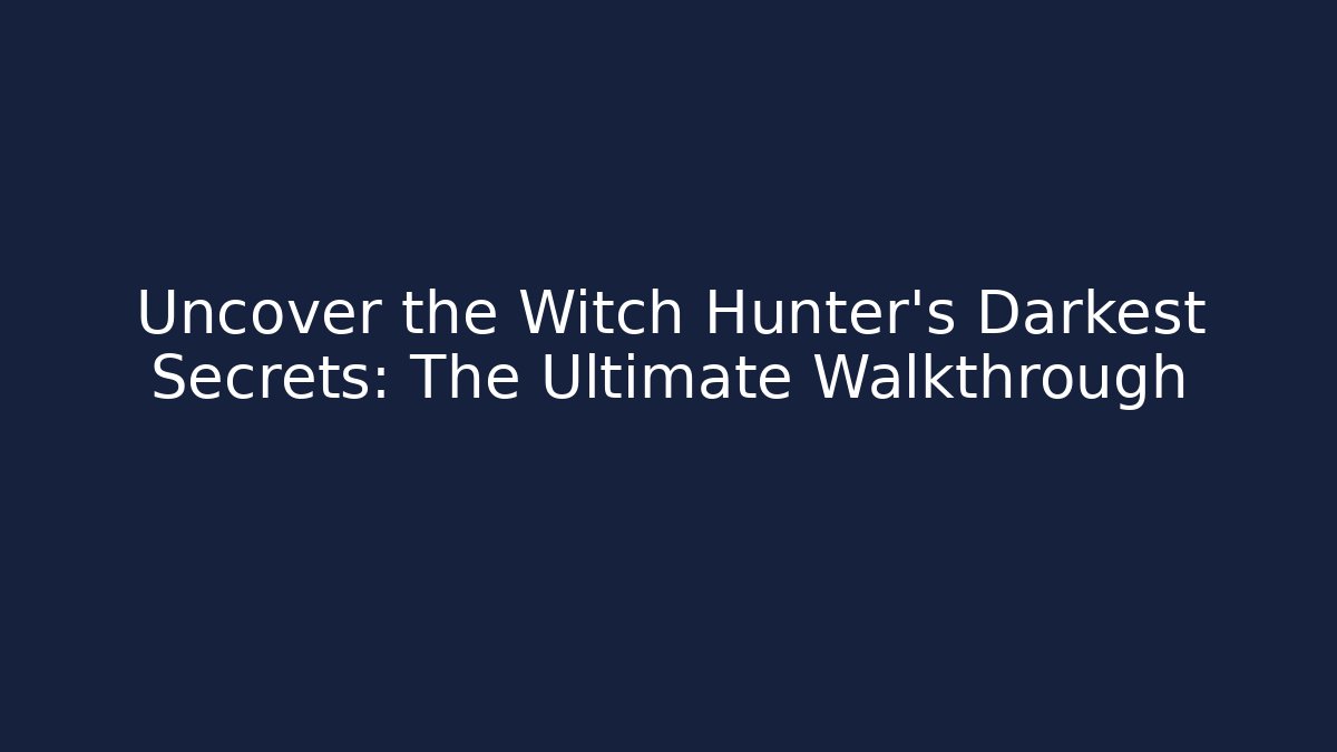 Uncover the Witch Hunter's Darkest Secrets: The Ultimate Walkthrough