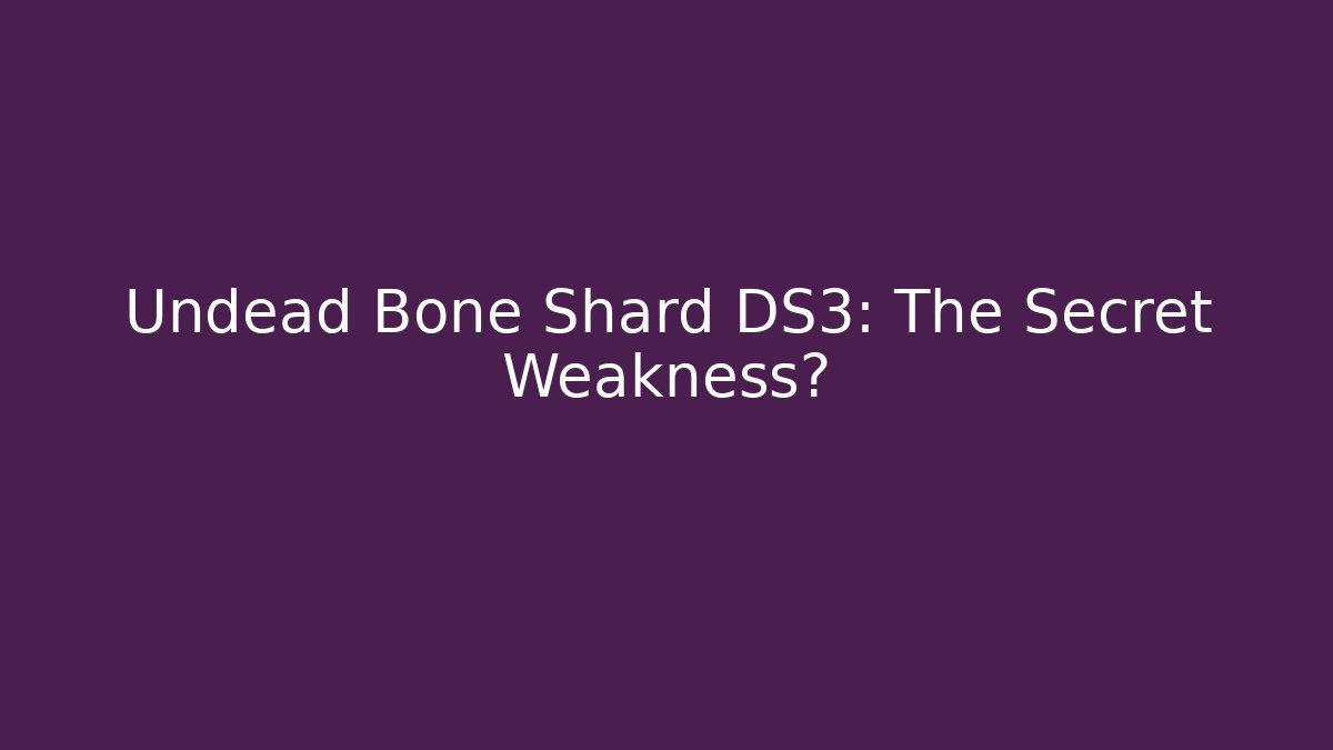 Undead Bone Shard DS3: The Secret Weakness?