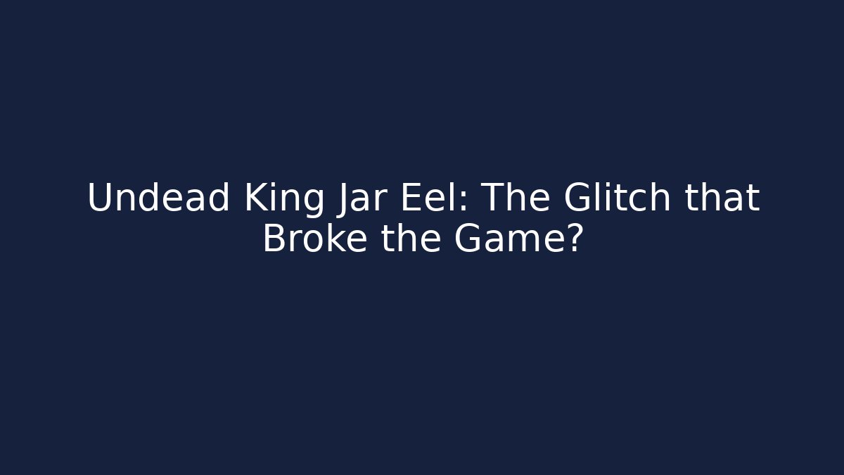 Undead King Jar Eel: The Glitch that Broke the Game? - Andrea Zevedo