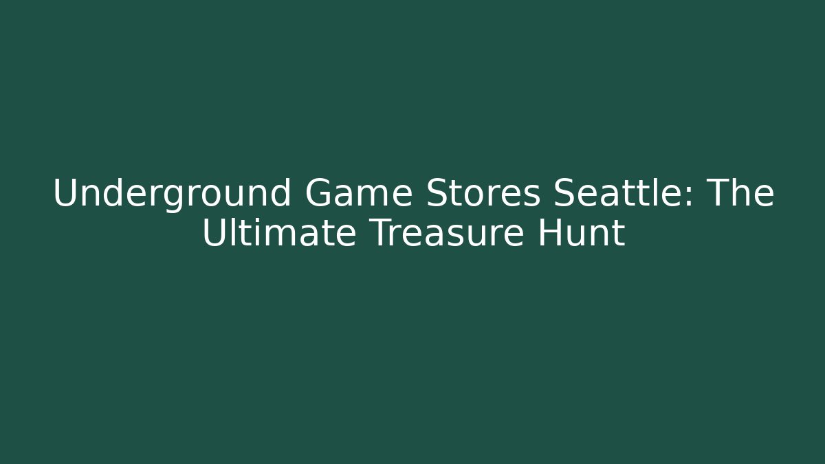 Underground Game Stores Seattle: The Ultimate Treasure Hunt
