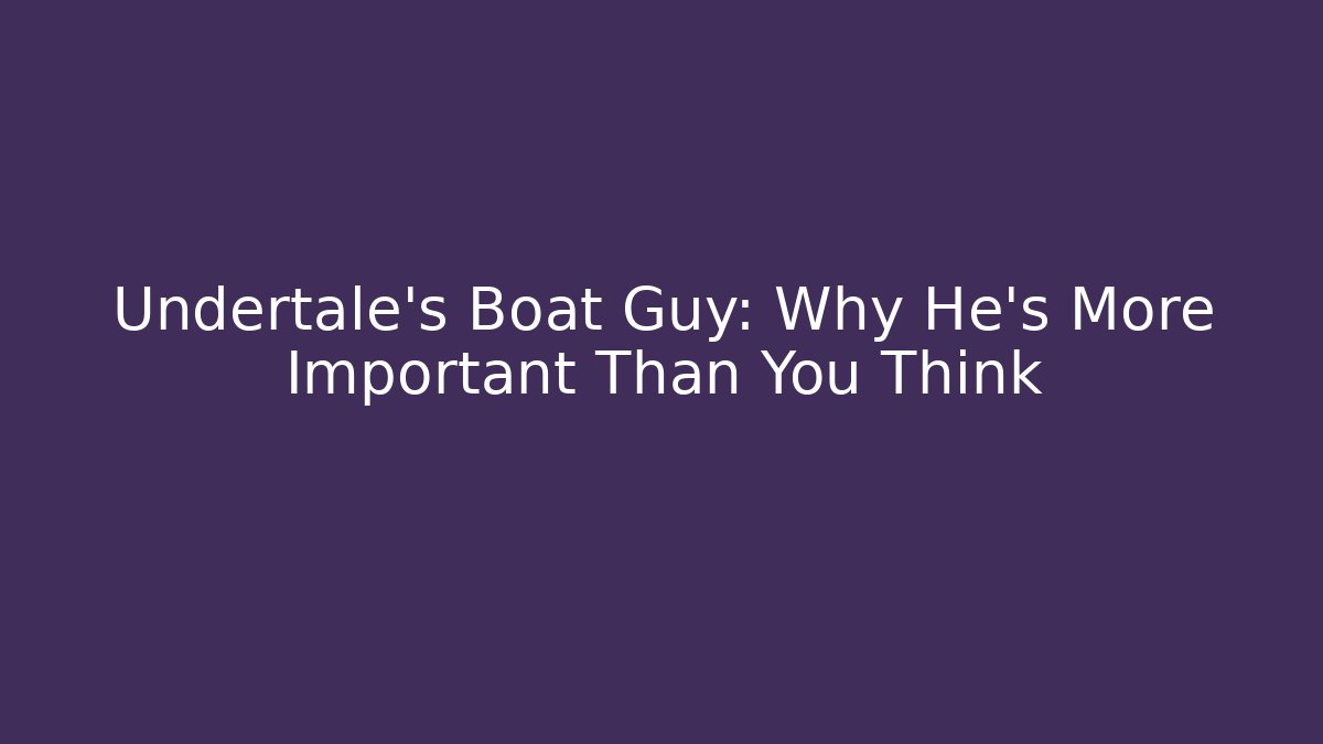 Undertale's Boat Guy: Why He's More Important Than You Think