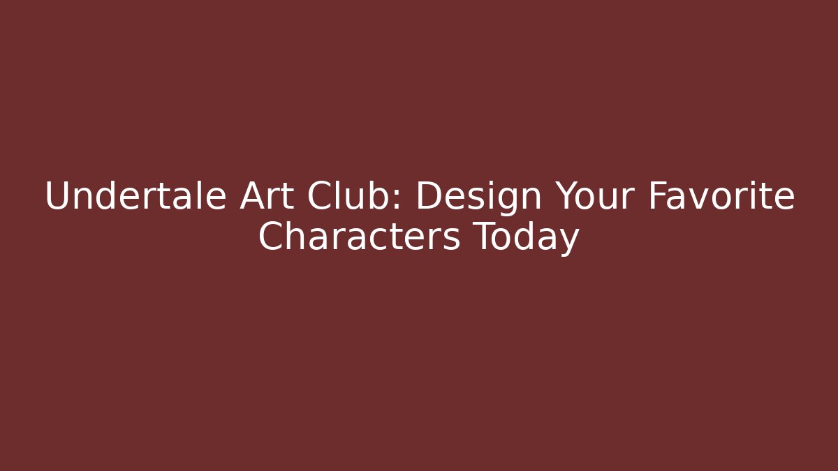 Undertale Art Club: Design Your Favorite Characters Today